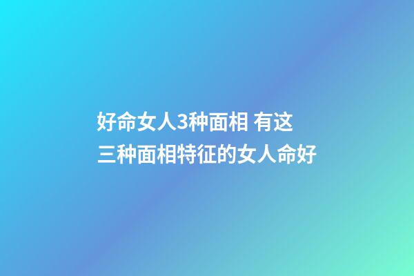 好命女人3种面相 有这三种面相特征的女人命好